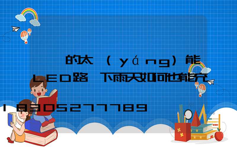這樣的太陽(yáng)能LED路燈下雨天如何也能充電