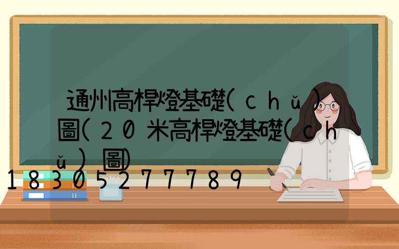 通州高桿燈基礎(chǔ)圖(20米高桿燈基礎(chǔ)圖)