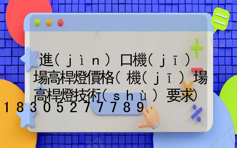 進(jìn)口機(jī)場高桿燈價格(機(jī)場高桿燈技術(shù)要求)