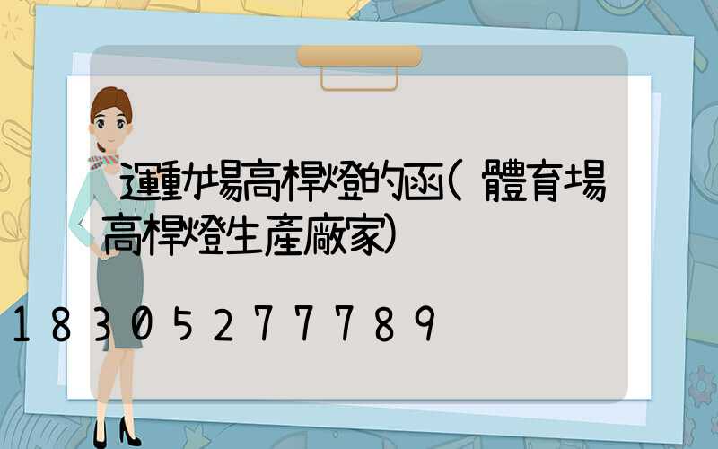 運動場高桿燈的函(體育場高桿燈生產廠家)