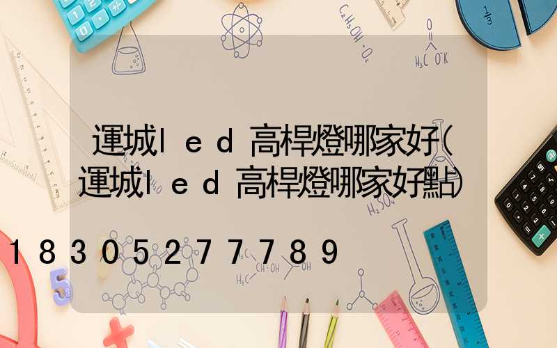 運城led高桿燈哪家好(運城led高桿燈哪家好點)