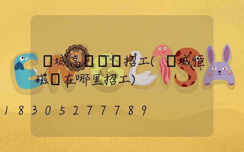 運城高桿燈廠招工(運城恒磁廠在哪里招工)