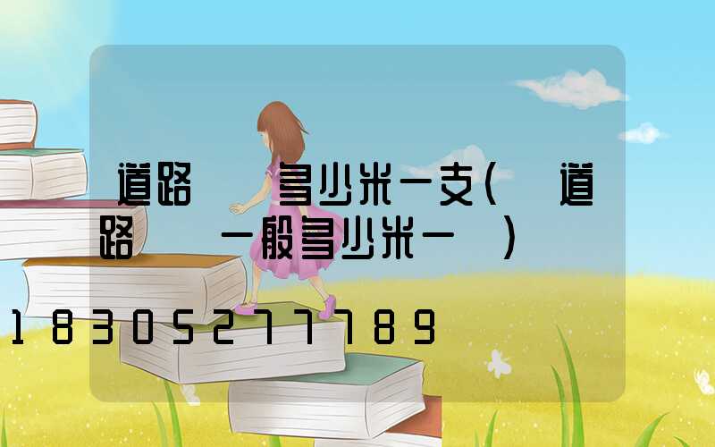 道路燈桿多少米一支(國道路燈桿一般多少米一個)