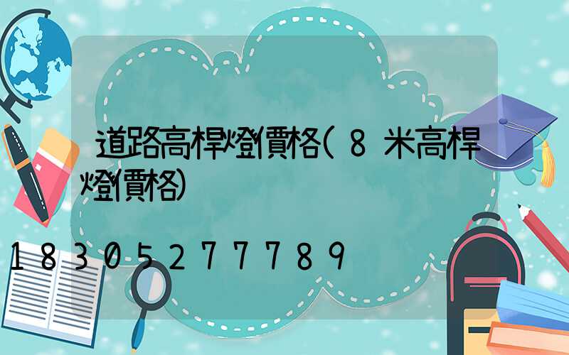 道路高桿燈價格(8米高桿燈價格)