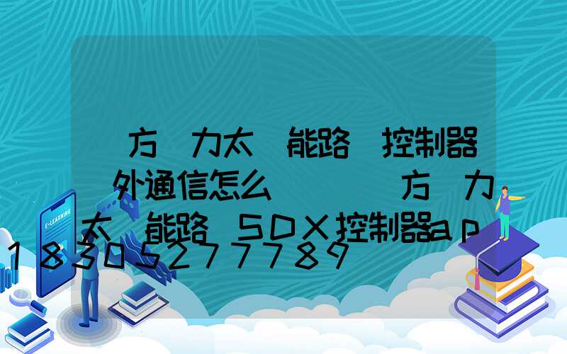 遠方動力太陽能路燈控制器紅外通信怎么調節(遠方動力太陽能路燈SDX控制器app)