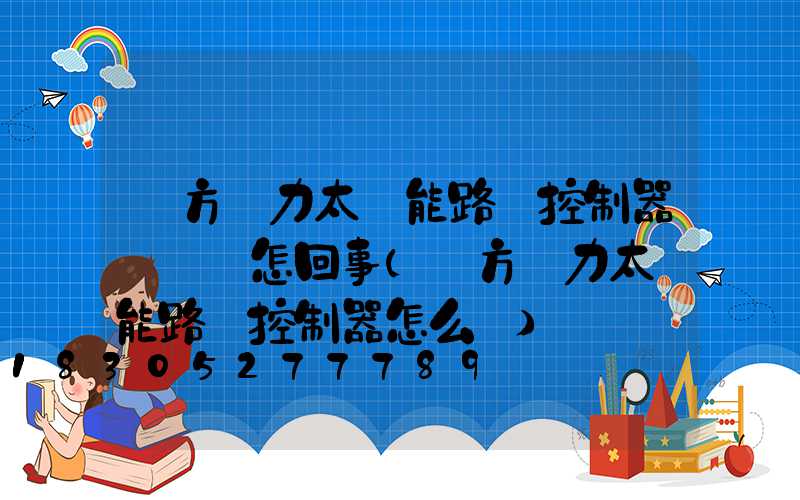遠方動力太陽能路燈控制器黃燈閃怎回事(遠方動力太陽能路燈控制器怎么調)