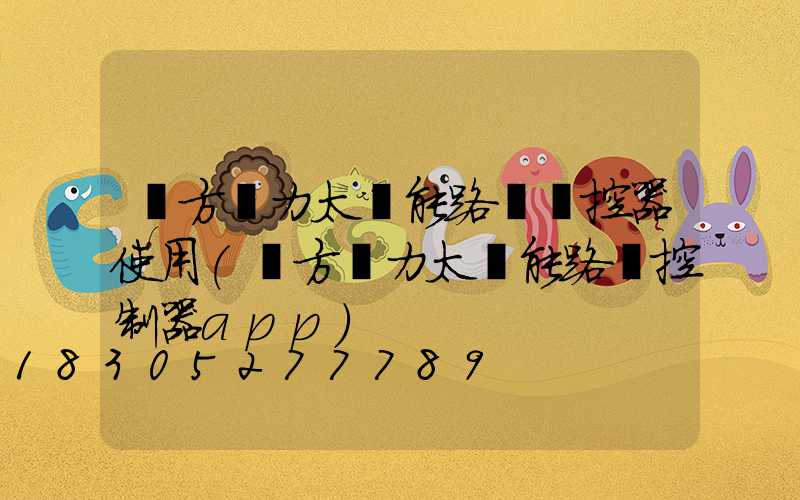 遠方動力太陽能路燈遙控器使用(遠方動力太陽能路燈控制器app)
