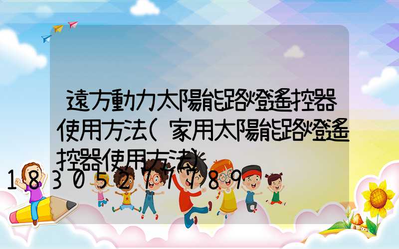 遠方動力太陽能路燈遙控器使用方法(家用太陽能路燈遙控器使用方法)