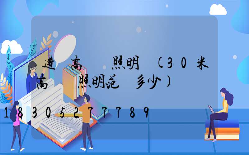 遵義高桿燈照明廠(30米高桿燈照明范圍多少)