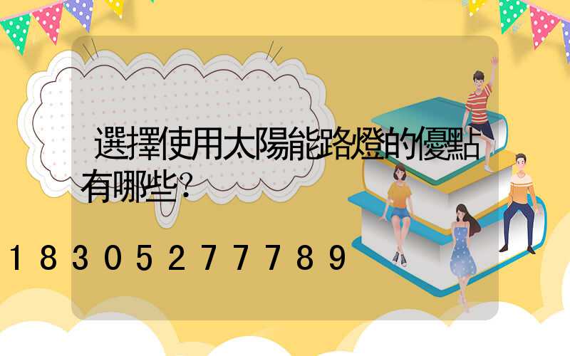 選擇使用太陽能路燈的優點有哪些？
