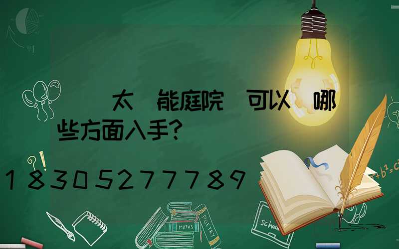 選購太陽能庭院燈可以從哪些方面入手？