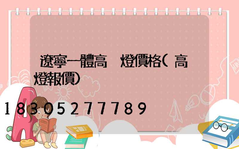遼寧一體高桿燈價格(高桿燈報價)