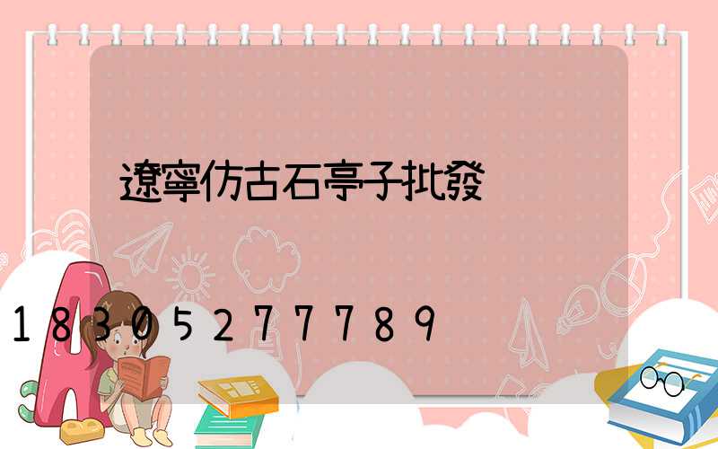 遼寧仿古石亭子批發