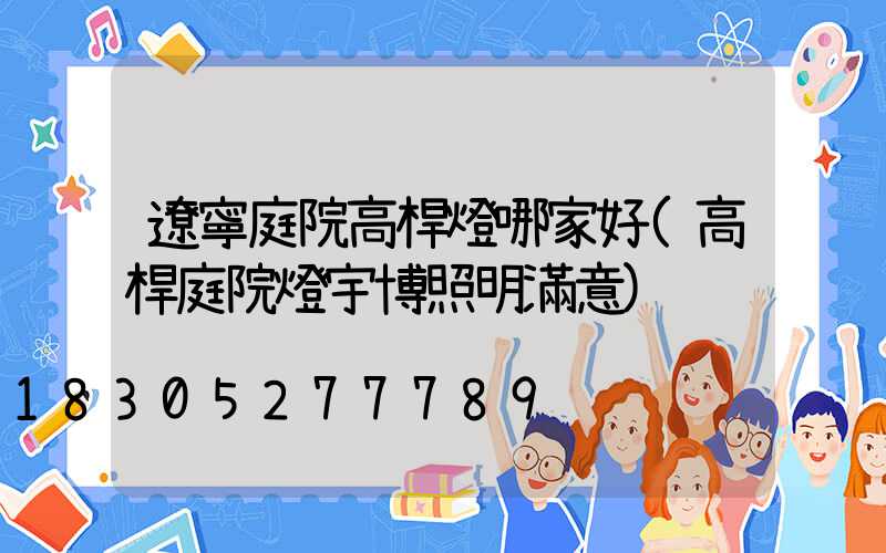 遼寧庭院高桿燈哪家好(高桿庭院燈宇博照明滿意)