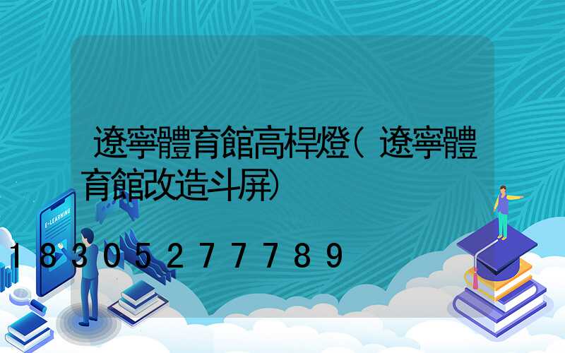 遼寧體育館高桿燈(遼寧體育館改造斗屏)