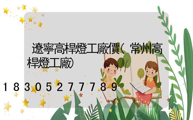 遼寧高桿燈工廠價(常州高桿燈工廠)