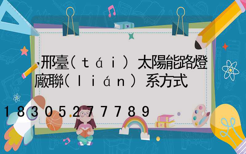 邢臺(tái)太陽能路燈廠聯(lián)系方式