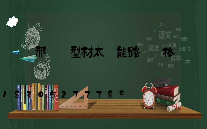 邢臺鋁型材太陽能路燈價格