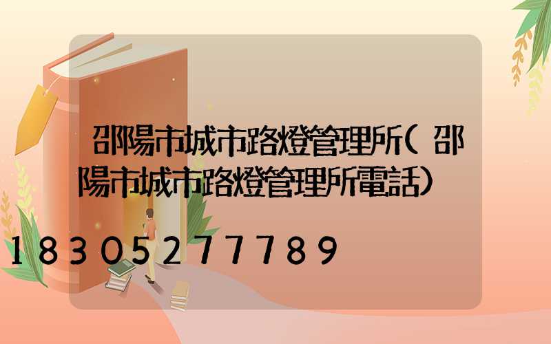 邵陽市城市路燈管理所(邵陽市城市路燈管理所電話)