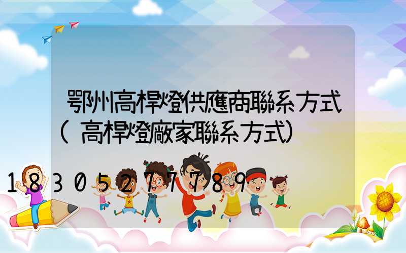 鄂州高桿燈供應商聯系方式(高桿燈廠家聯系方式)