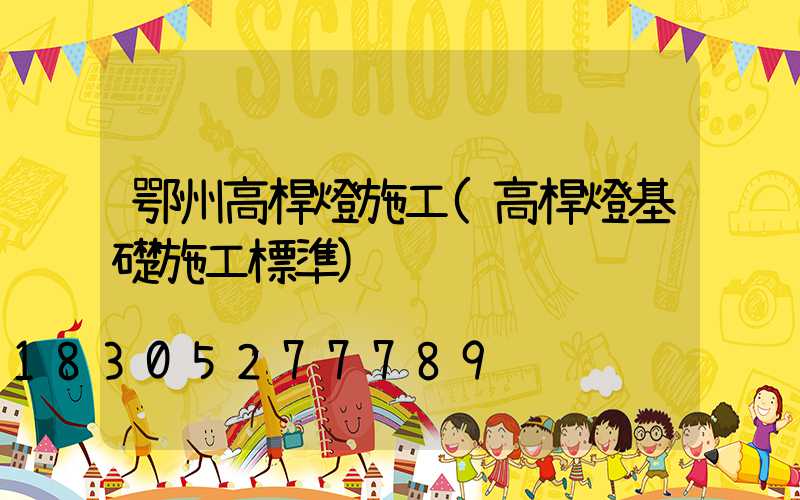 鄂州高桿燈施工(高桿燈基礎施工標準)