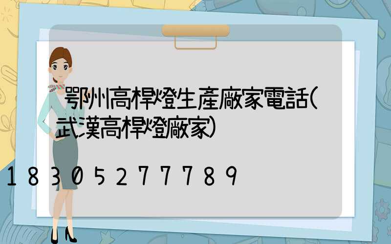鄂州高桿燈生產廠家電話(武漢高桿燈廠家)