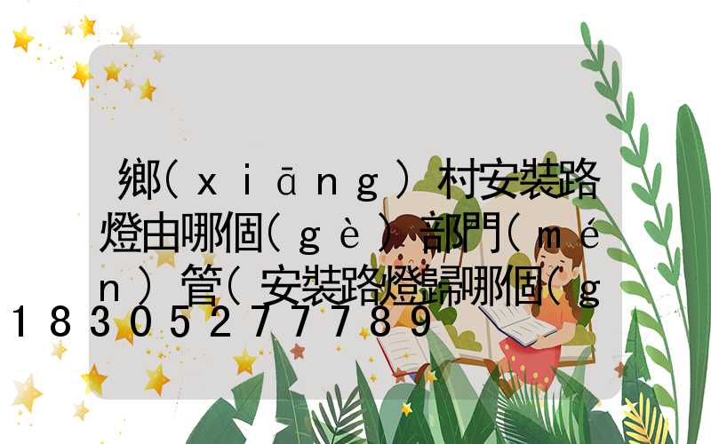鄉(xiāng)村安裝路燈由哪個(gè)部門(mén)管(安裝路燈歸哪個(gè)部門(mén)管理)