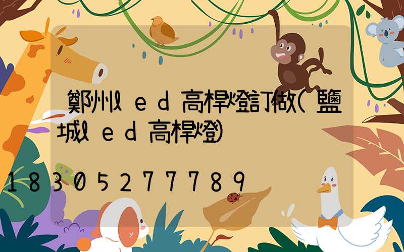 鄭州led高桿燈訂做(鹽城led高桿燈)