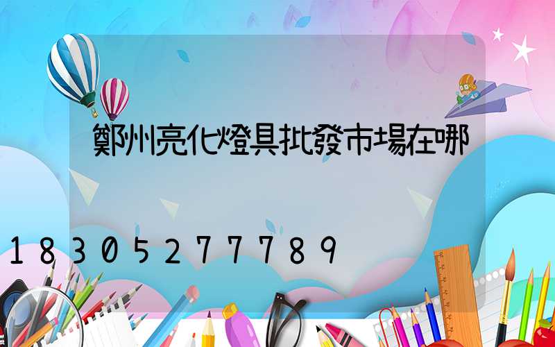 鄭州亮化燈具批發市場在哪