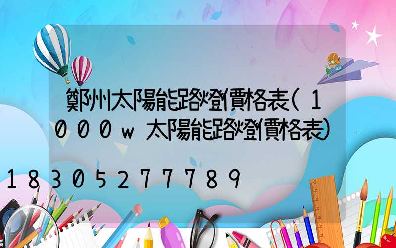 鄭州太陽能路燈價格表(1000w太陽能路燈價格表)