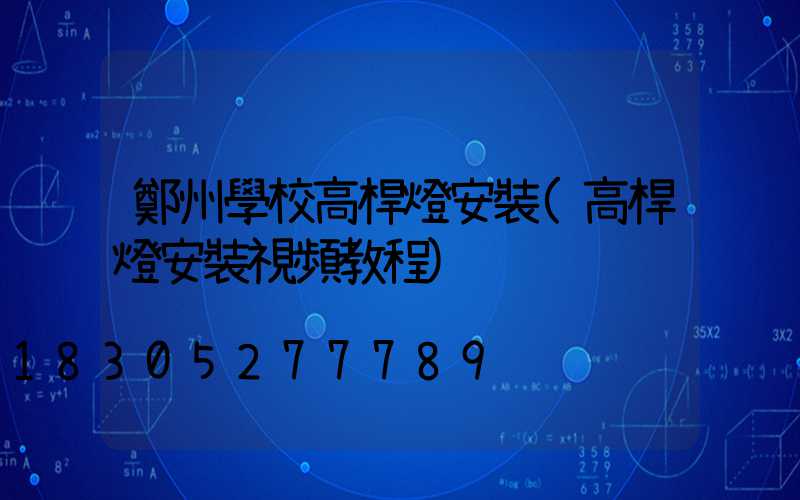 鄭州學校高桿燈安裝(高桿燈安裝視頻教程)