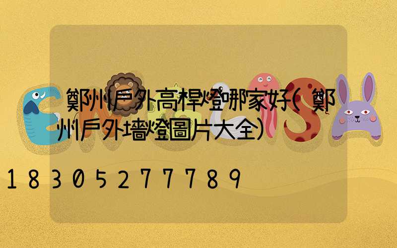 鄭州戶外高桿燈哪家好(鄭州戶外墻燈圖片大全)