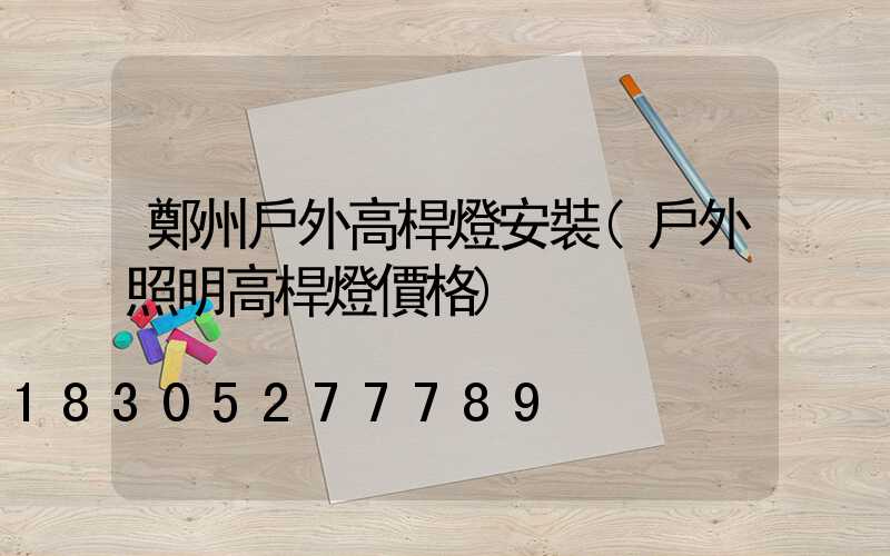 鄭州戶外高桿燈安裝(戶外照明高桿燈價格)