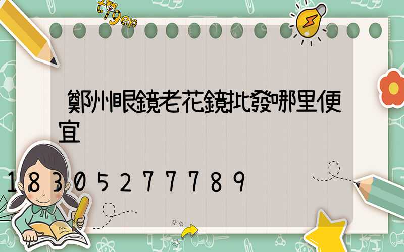 鄭州眼鏡老花鏡批發哪里便宜