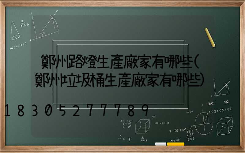 鄭州路燈生產廠家有哪些(鄭州垃圾桶生產廠家有哪些)