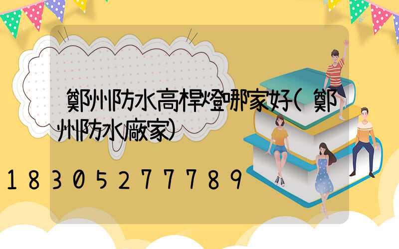 鄭州防水高桿燈哪家好(鄭州防水廠家)