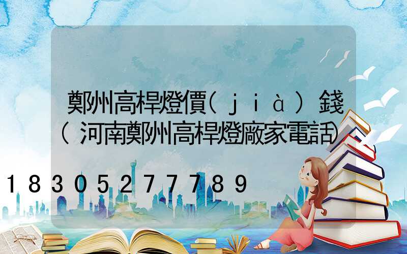 鄭州高桿燈價(jià)錢(河南鄭州高桿燈廠家電話)