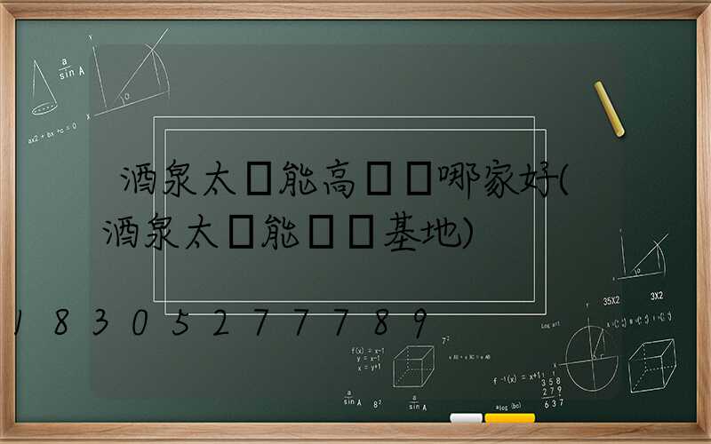 酒泉太陽能高桿燈哪家好(酒泉太陽能發電基地)