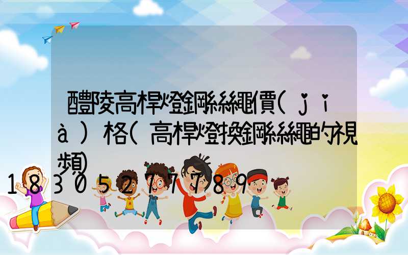 醴陵高桿燈鋼絲繩價(jià)格(高桿燈換鋼絲繩的視頻)