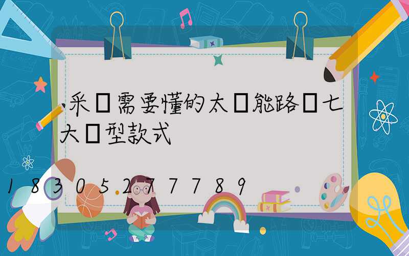 采購需要懂的太陽能路燈七大類型款式