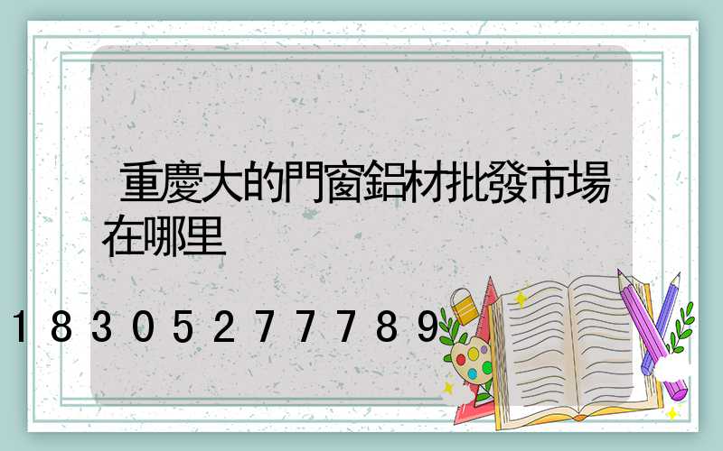 重慶大的門窗鋁材批發市場在哪里