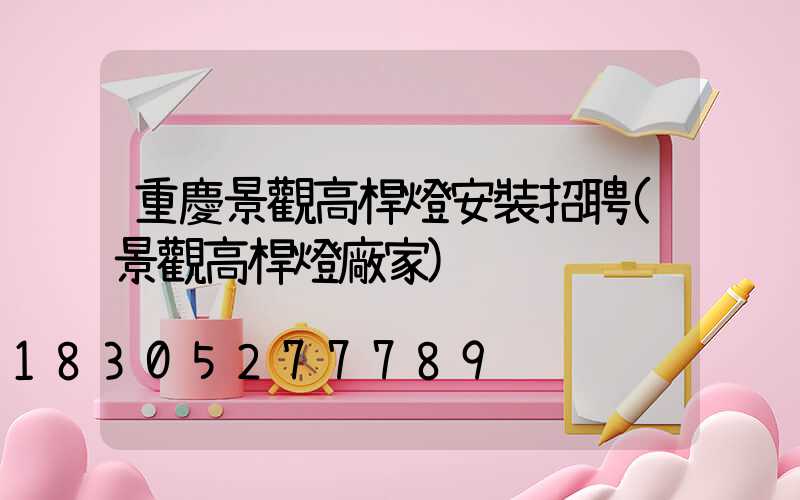 重慶景觀高桿燈安裝招聘(景觀高桿燈廠家)
