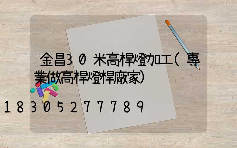 金昌30米高桿燈加工(專業做高桿燈桿廠家)