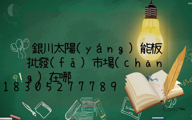 銀川太陽(yáng)能板批發(fā)市場(chǎng)在哪