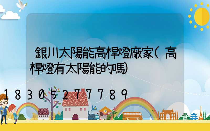 銀川太陽能高桿燈廠家(高桿燈有太陽能的嗎)