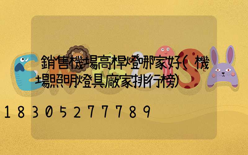 銷售機場高桿燈哪家好(機場照明燈具廠家排行榜)