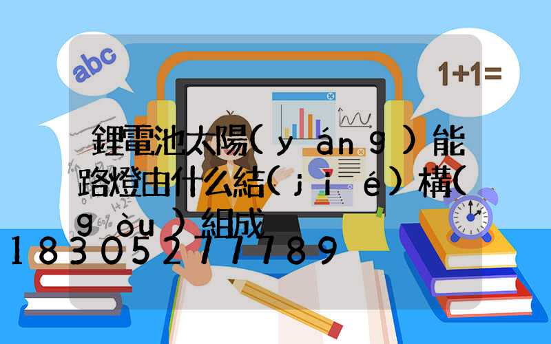 鋰電池太陽(yáng)能路燈由什么結(jié)構(gòu)組成