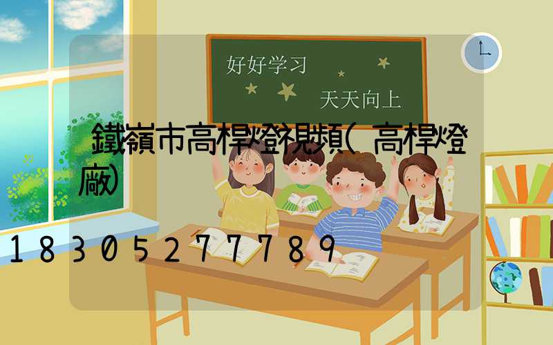 鐵嶺市高桿燈視頻(高桿燈廠)