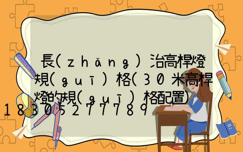 長(zhǎng)治高桿燈規(guī)格(30米高桿燈的規(guī)格配置)