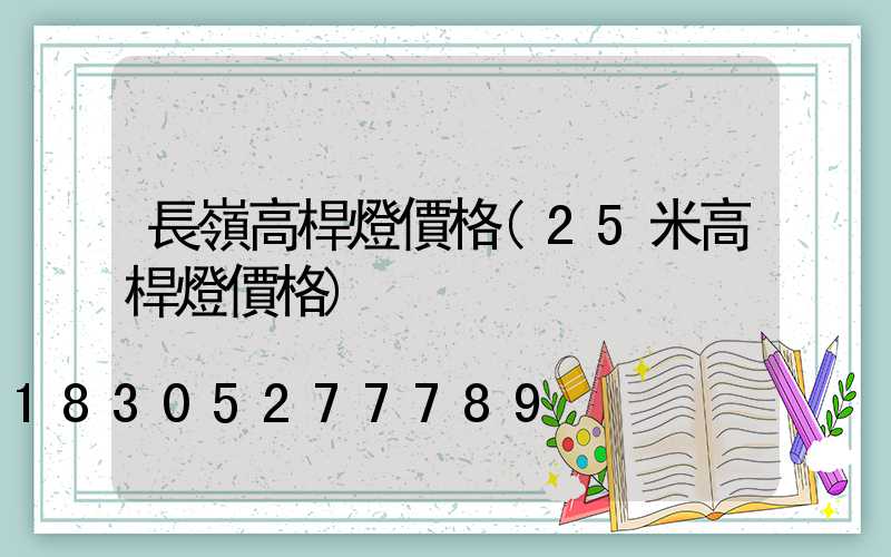 長嶺高桿燈價格(25米高桿燈價格)